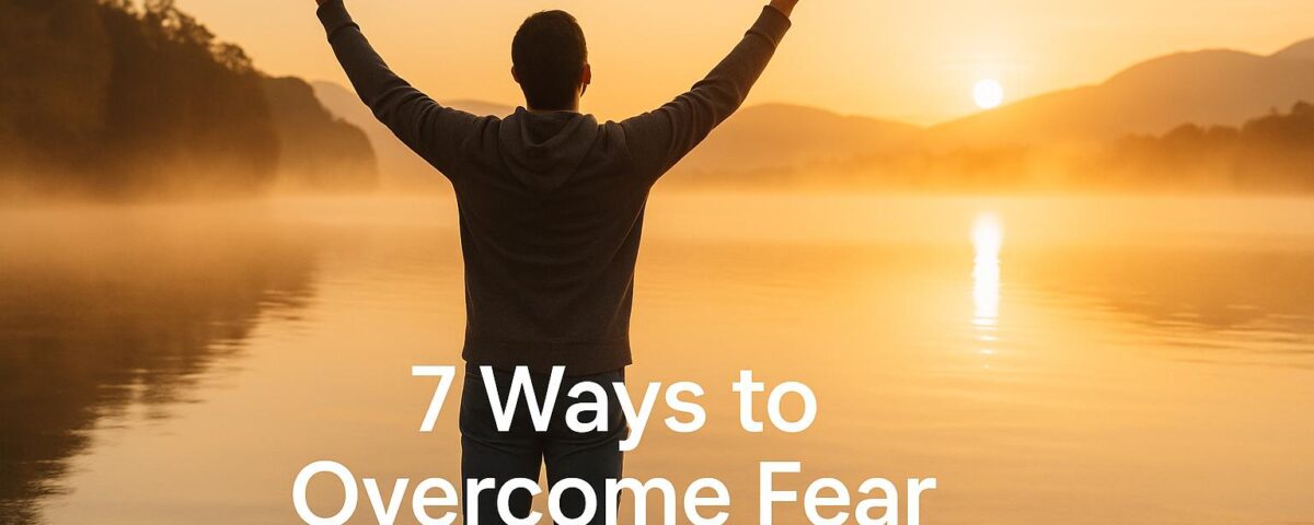 7 Ways to Overcome Fear Through Faith