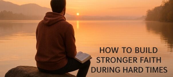 How to Build Stronger Faith During Hard Times